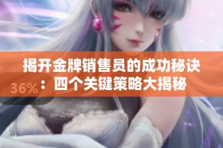 揭开金牌销售员的成功秘诀：四个关键策略大揭秘