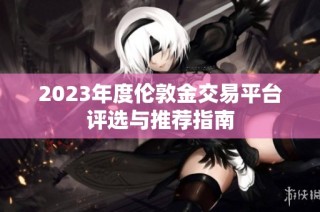 2023年度伦敦金交易平台评选与推荐指南