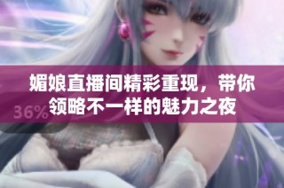 媚娘直播间精彩重现，带你领略不一样的魅力之夜
