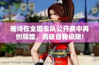 雅诗在全国车队公开赛中再创辉煌，勇破自我极限!