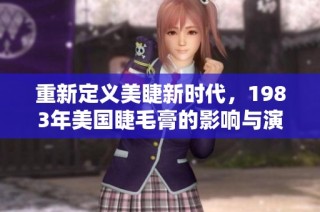 重新定义美睫新时代，1983年美国睫毛膏的影响与演变