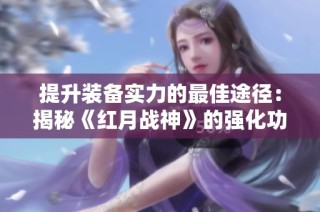 提升装备实力的最佳途径：揭秘《红月战神》的强化功能