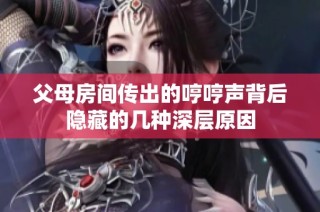 父母房间传出的哼哼声背后隐藏的几种深层原因