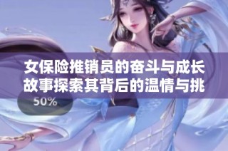 女保险推销员的奋斗与成长故事探索其背后的温情与挑战