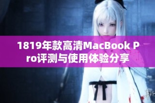 1819年款高清MacBook Pro评测与使用体验分享