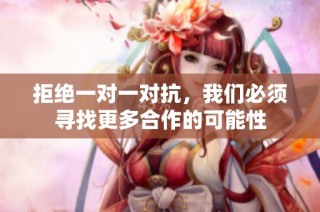 拒绝一对一对抗，我们必须寻找更多合作的可能性