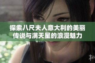 探索八尺夫人意大利的美丽传说与满天星的浪漫魅力
