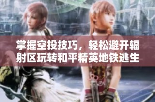 掌握空投技巧，轻松避开辐射区玩转和平精英地铁逃生与动物丛林
