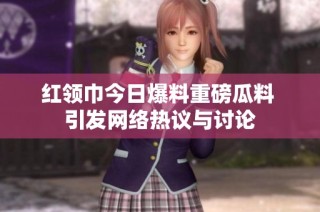 红领巾今日爆料重磅瓜料 引发网络热议与讨论