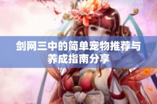剑网三中的简单宠物推荐与养成指南分享