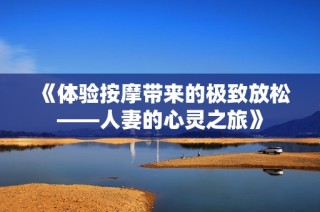 《体验按摩带来的极致放松——人妻的心灵之旅》