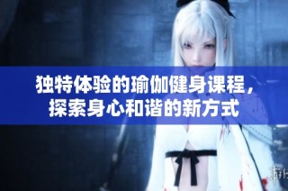 独特体验的瑜伽健身课程，探索身心和谐的新方式