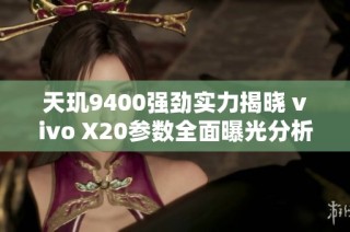 天玑9400强劲实力揭晓 vivo X20参数全面曝光分析