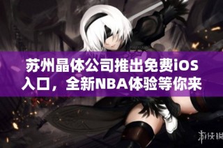 苏州晶体公司推出免费iOS入口，全新NBA体验等你来战