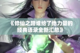 《修仙之路谁给了他力量的经典语录全新汇总》
