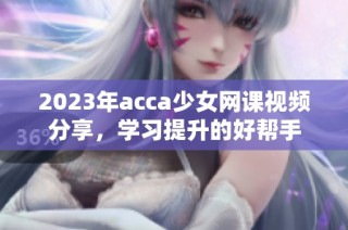 2023年acca少女网课视频分享，学习提升的好帮手
