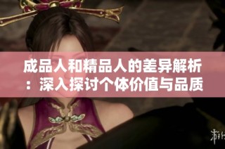 成品人和精品人的差异解析：深入探讨个体价值与品质追求