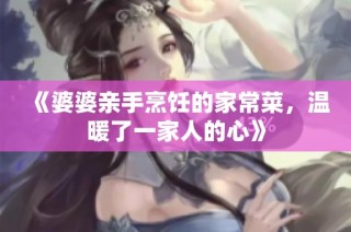 《婆婆亲手烹饪的家常菜，温暖了一家人的心》