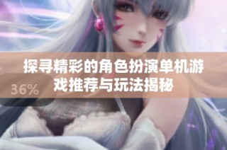 探寻精彩的角色扮演单机游戏推荐与玩法揭秘