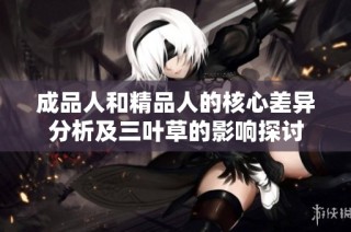 成品人和精品人的核心差异分析及三叶草的影响探讨