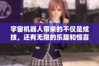宇宙机器人带来的不仅是炫技，还有无限的乐趣和惊喜体验