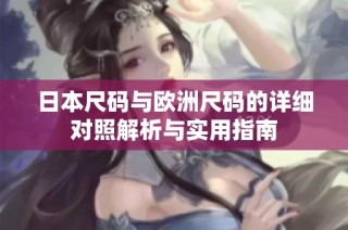 日本尺码与欧洲尺码的详细对照解析与实用指南