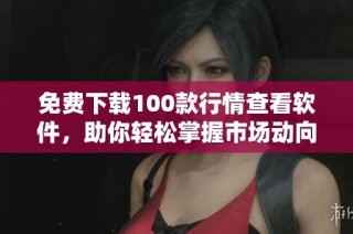 免费下载100款行情查看软件，助你轻松掌握市场动向