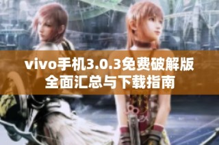 vivo手机3.0.3免费破解版全面汇总与下载指南