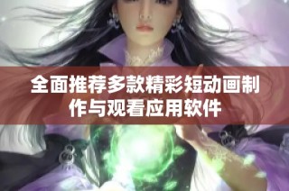 全面推荐多款精彩短动画制作与观看应用软件