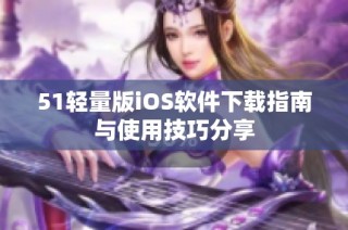 51轻量版iOS软件下载指南与使用技巧分享