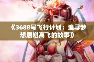 《3688号飞行计划：追寻梦想展翅高飞的故事》