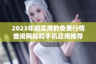 2023年最实用的免费行情查询网站和手机应用推荐