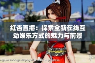 红杏直播：探索全新在线互动娱乐方式的魅力与前景