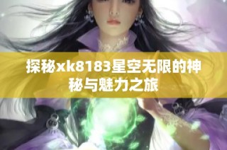 探秘xk8183星空无限的神秘与魅力之旅