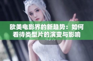 欧美电影界的新趋势：如何看待类型片的演变与影响