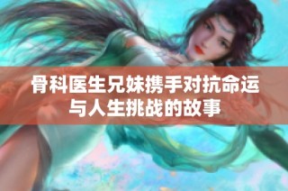 骨科医生兄妹携手对抗命运与人生挑战的故事