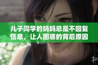 儿子同学的妈妈总是不回复信息，让人困惑的背后原因是什么