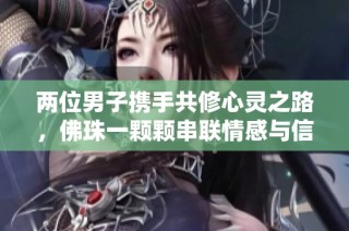 两位男子携手共修心灵之路，佛珠一颗颗串联情感与信仰