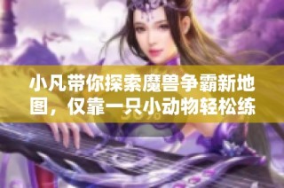 小凡带你探索魔兽争霸新地图，仅靠一只小动物轻松练级攻略