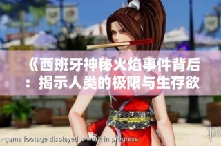 《西班牙神秘火焰事件背后：揭示人类的极限与生存欲望》