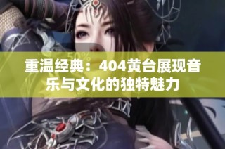 重温经典：404黄台展现音乐与文化的独特魅力