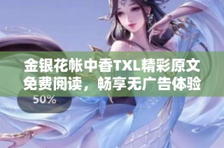 金银花帐中香TXL精彩原文免费阅读，畅享无广告体验