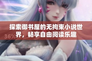 探索御书屋的无拘束小说世界，畅享自由阅读乐趣
