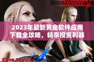 2023年最新黄金软件应用下载全攻略，畅享投资利器