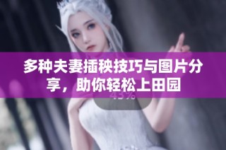 多种夫妻插秧技巧与图片分享，助你轻松上田园