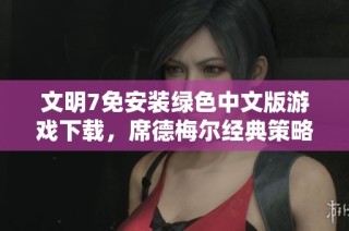 文明7免安装绿色中文版游戏下载，席德梅尔经典策略续作再现辉煌