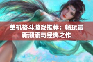 单机格斗游戏推荐：畅玩最新潮流与经典之作