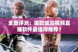 全面评测：哪款成品视频直播软件最值得推荐？