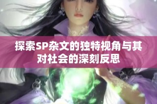 探索SP杂文的独特视角与其对社会的深刻反思