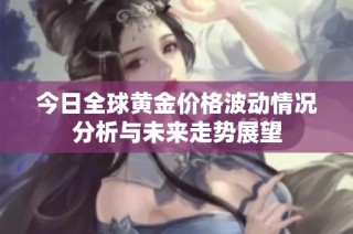 今日全球黄金价格波动情况分析与未来走势展望